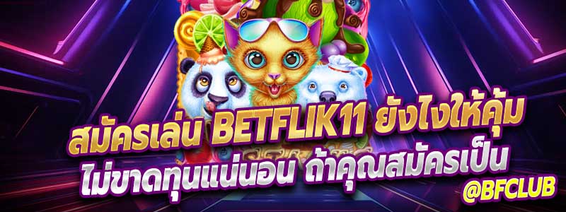 สมัครเล่น Betflik11 ยังไงให้คุ้ม